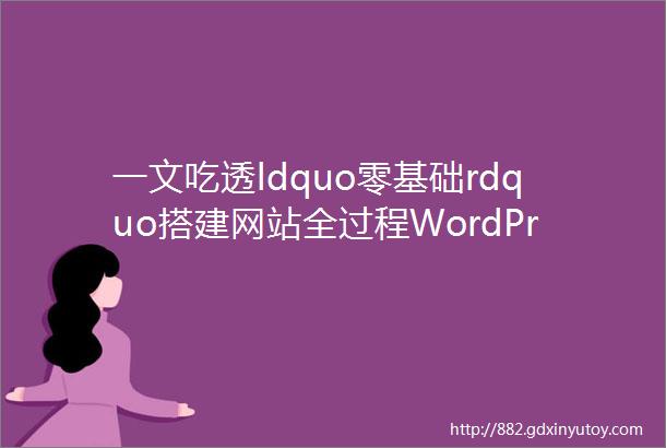 一文吃透ldquo零基础rdquo搭建网站全过程WordPress全行业多类型建站