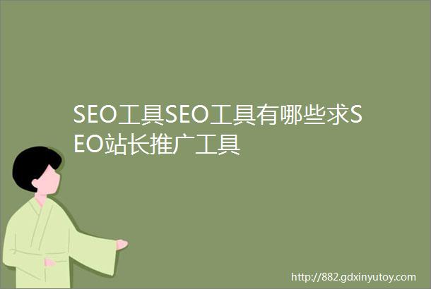 SEO工具SEO工具有哪些求SEO站长推广工具