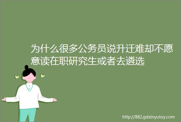 为什么很多公务员说升迁难却不愿意读在职研究生或者去遴选