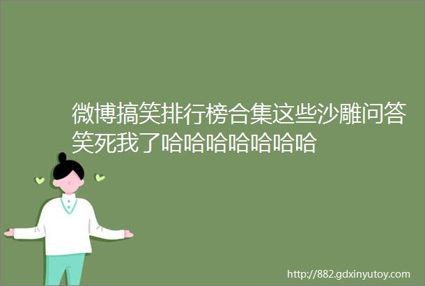 微博搞笑排行榜合集这些沙雕问答笑死我了哈哈哈哈哈哈哈