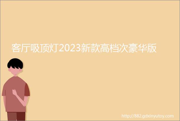 客厅吸顶灯2023新款高档次豪华版