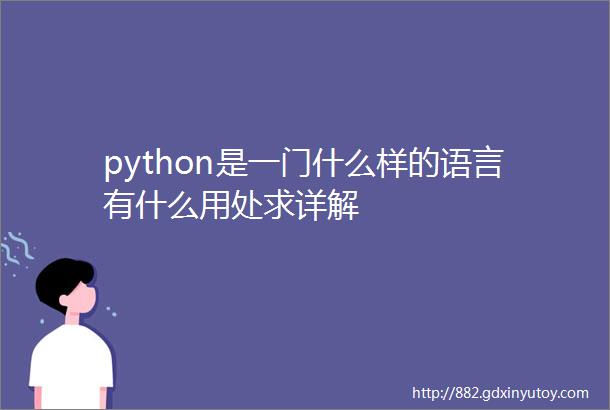 python是一门什么样的语言有什么用处求详解