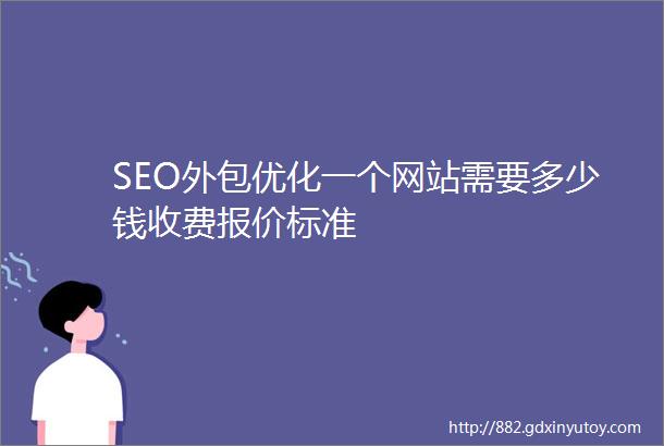 SEO外包优化一个网站需要多少钱收费报价标准